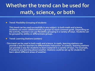 Whether the trend can be used for 
math, science, or both 
 Trend: Flexibility Grouping of students 
- This trend can be ...