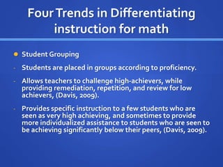 Four Trends in Differentiating 
instruction for math 
 Student Grouping 
- Students are placed in groups according to pro...
