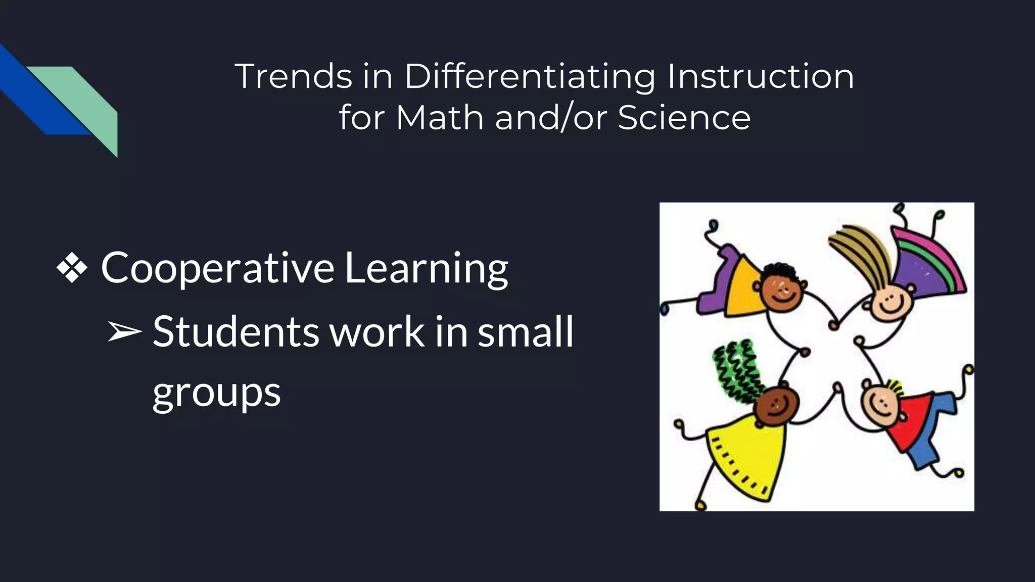 Trends in Differentiating Instruction
for Math and/or Science
❖ Cooperative Learning
➢Students work in small
groups
 