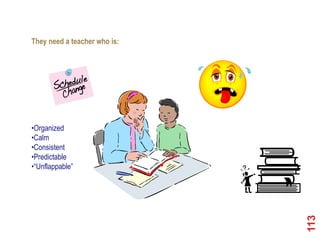 Asperger‟s Disorder

They need a teacher who is:




•Organized
•Calm
•Consistent
•Predictable
•“Unflappable”




                              113
 
