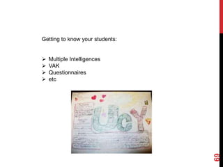 Getting to know your students:


   Multiple Intelligences
   VAK
   Questionnaires
   etc




                                 69
 