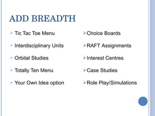 ADD BREADTH Tic Tac Toe Menu Interdisciplinary Units Orbital Studies Totally Ten Menu Your Own Idea option Choice Boards RAFT Assignments Interest Centres Case Studies Role Play/Simulations 