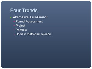 Four Trends
 Alternative Assessment
 Formal Assessment
 Project
 Portfolio
 Used in math and science
 