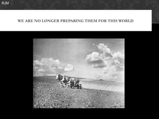 RJM




      WE ARE NO LONGER PREPARING THEM FOR THIS WORLD
 