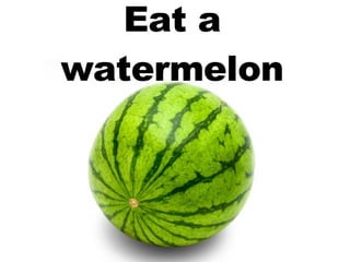 Eat a watermelon 