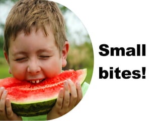 Small bites! 
