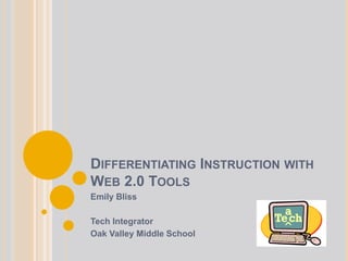 DIFFERENTIATING INSTRUCTION WITH
WEB 2.0 TOOLS
Emily Bliss
Tech Integrator
Oak Valley Middle School

 