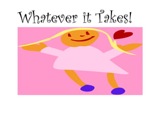 Whatever it Takes!
 