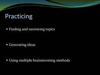 Practicing
 Finding and narrowing topics



 Generating ideas



 Using multiple brainstorming methods
 