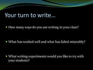 Your turn to write…
 How many ways do you use writing in your class?



 What has worked well and what has failed miserably?



 What writing experiments would you like to try with
 your students?
 