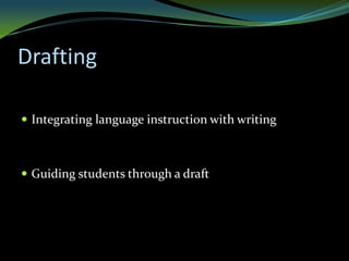Drafting

 Integrating language instruction with writing



 Guiding students through a draft
 