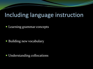Including language instruction
 Learning grammar concepts



 Building new vocabulary



 Understanding collocations
 