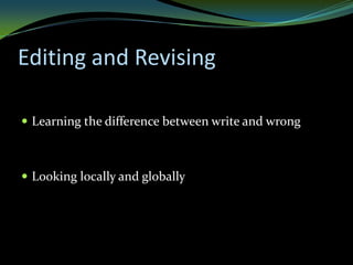 Editing and Revising

 Learning the difference between write and wrong



 Looking locally and globally
 