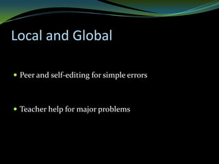 Local and Global

 Peer and self-editing for simple errors



 Teacher help for major problems
 