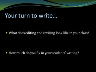 Your turn to write…

 What does editing and revising look like in your class?




 How much do you fix in your students’ writing?
 