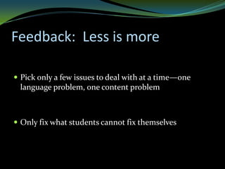 Feedback: Less is more

 Pick only a few issues to deal with at a time—one
 language problem, one content problem



 Only fix what students cannot fix themselves
 