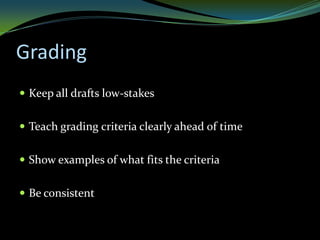 Grading
 Keep all drafts low-stakes


 Teach grading criteria clearly ahead of time


 Show examples of what fits the criteria


 Be consistent
 