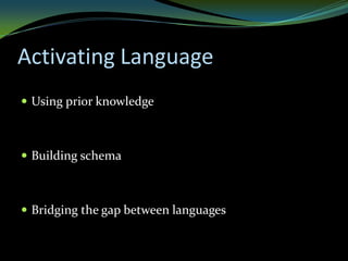 Activating Language
 Using prior knowledge



 Building schema



 Bridging the gap between languages
 