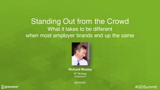 #GDSummit#GDSummit
Standing Out from the Crowd
What it takes to be different
when most employer brands end up the same
Richard  Mosley
VP  Strategy
Universum
@rimosley
 