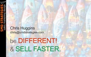 Chris Huggins
chris@smdstrategies.com


be DIFFERENT!
& SELL FASTER.
 