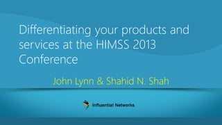 Differentiating your products and
services at the HIMSS 2013
Conference
John Lynn & Shahid N. Shah

 