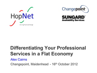 Differentiating Your Professional
Services in a Flat Economy
Alex Cairns
Changepoint, Maidenhead - 16th October 2012

 