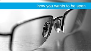 Creative Commons: https://flic.kr/p/4Y8VkW
how you wants to be seen
 