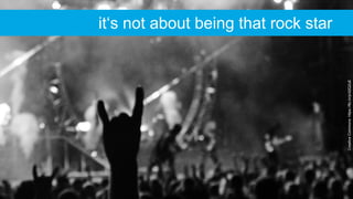 CreativeCommons:https://flic.kr/p/d2Q2uE
it‘s not about being that rock star
 