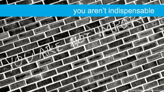 Creative Commons: https://flic.kr/p/cXA5Yd
you aren’t indispensable
 