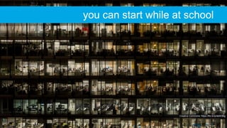 Creative Commons: https://flic.kr/p/deW3Bg
you can start while at school
 