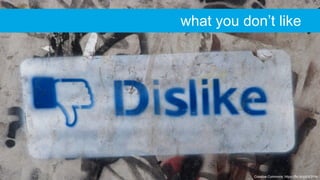 Creative Commons: https://flic.kr/p/bX3Y6s
what you don’t like
 