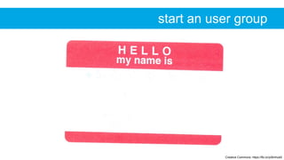 Creative Commons: https://flic.kr/p/6mhub5
start an user group
 