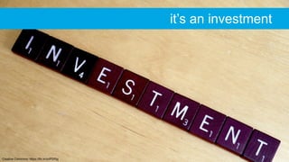 Creative Commons: https://flic.kr/p/iPDfSg
it’s an investment
 