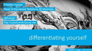 diﬀeren'a'ng  yourself
Frédéric Harper
@fharper
http://outofcomfortzone.net
Head of Developer Relations @ Mashape
Humber College – 2015-03-30
CreativeCommons:https://flic.kr/p/a8eh5S
 