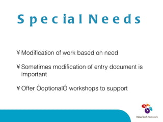 Special Needs Modification of work based on need Sometimes modification of entry document is important Offer “optional” workshops to support 
