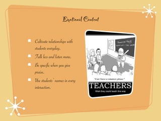 Emotional Content

Cultivate relationships with
students everyday.
Talk less and listen more.
Be specific when you give
praise.
Use students’ names in every
interaction.
 