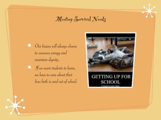 Meeting Survival Needs


Our brains will always choose
to conserve energy and
maintain dignity.
If we want students to learn,
we have to care about their
lives both in and out of school.
 