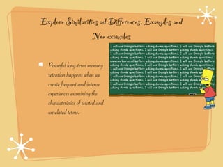 Explore Similarities ad Differences, Examples and
                  Non examples

  Powerful long-term memory
  retention happens when we
  create frequent and intense
  experiences examining the
  characteristics of related and
  unrelated terms.
 