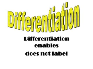 Differentiation
enables
does not label

 