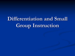 Differentiation and Small
Group Instruction
 