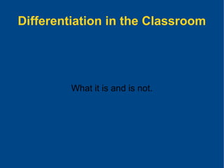 Differentiation in the Classroom
What it is and is not.
 
