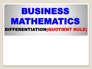 BUSINESS
MATHEMATICS
DIFFERENTIATION(QUOTIENT RULE)