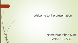 Welcome to the presentation
Name:Israt Jahan Mim
Id:163-15-8596
 