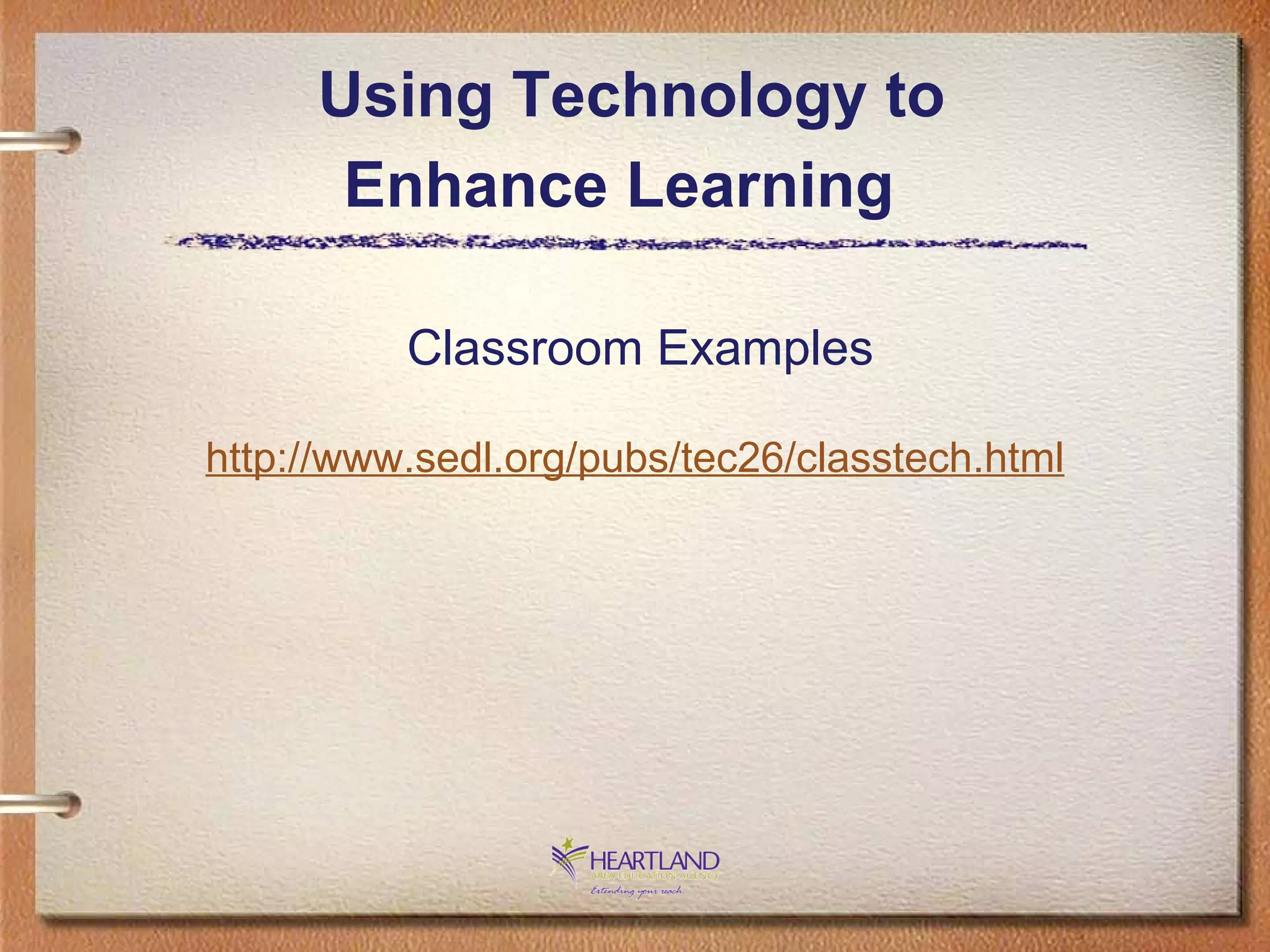 Using Technology to  Enhance Learning   Classroom Examples http://www. sedl .org/pubs/tec26/classtech.html 