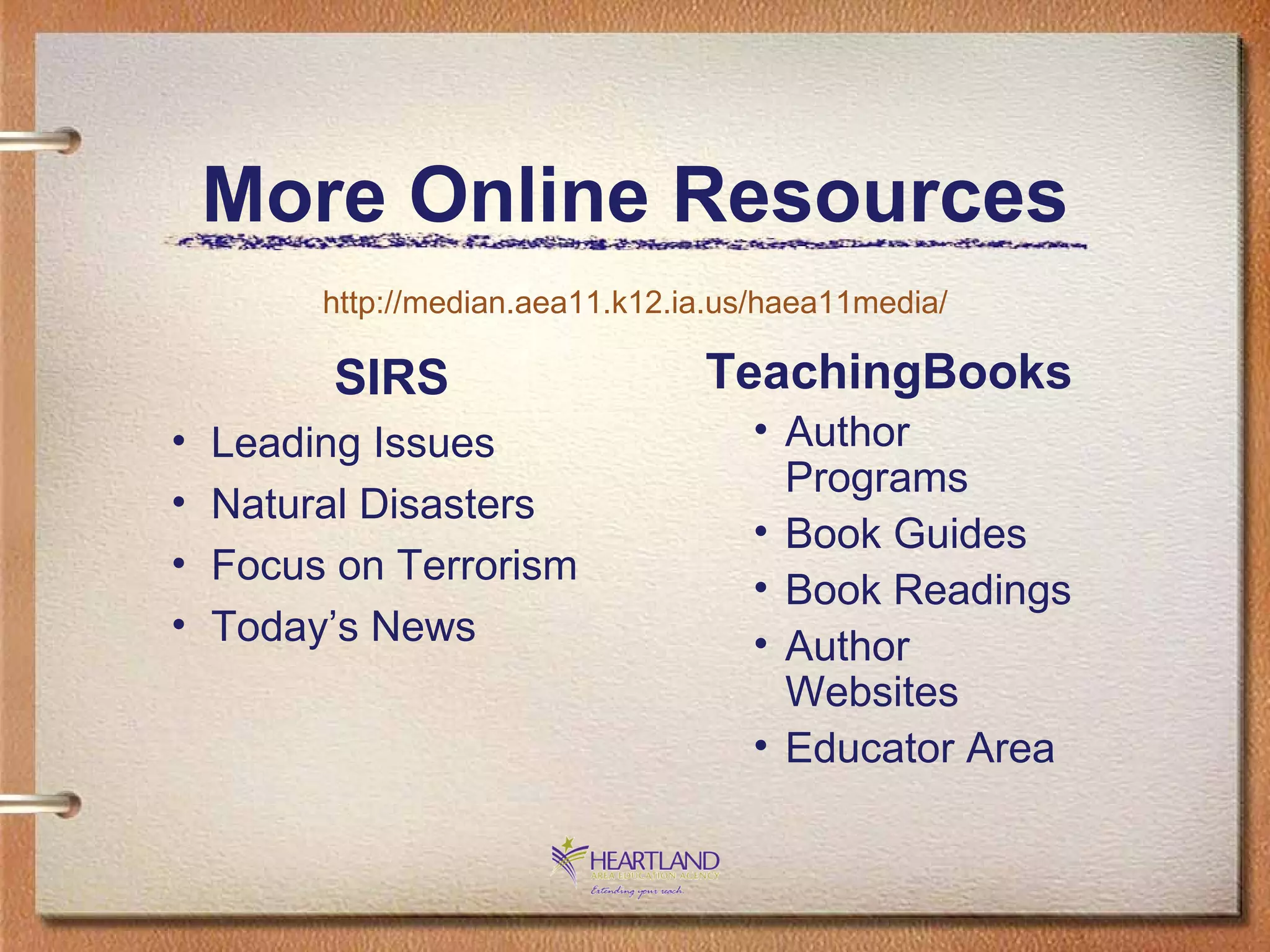 More Online Resources SIRS Leading Issues Natural Disasters Focus on Terrorism Today’s News TeachingBooks Author Programs Book Guides Book Readings Author Websites Educator Area http://median.aea11.k12.ia.us/haea11media/ 
