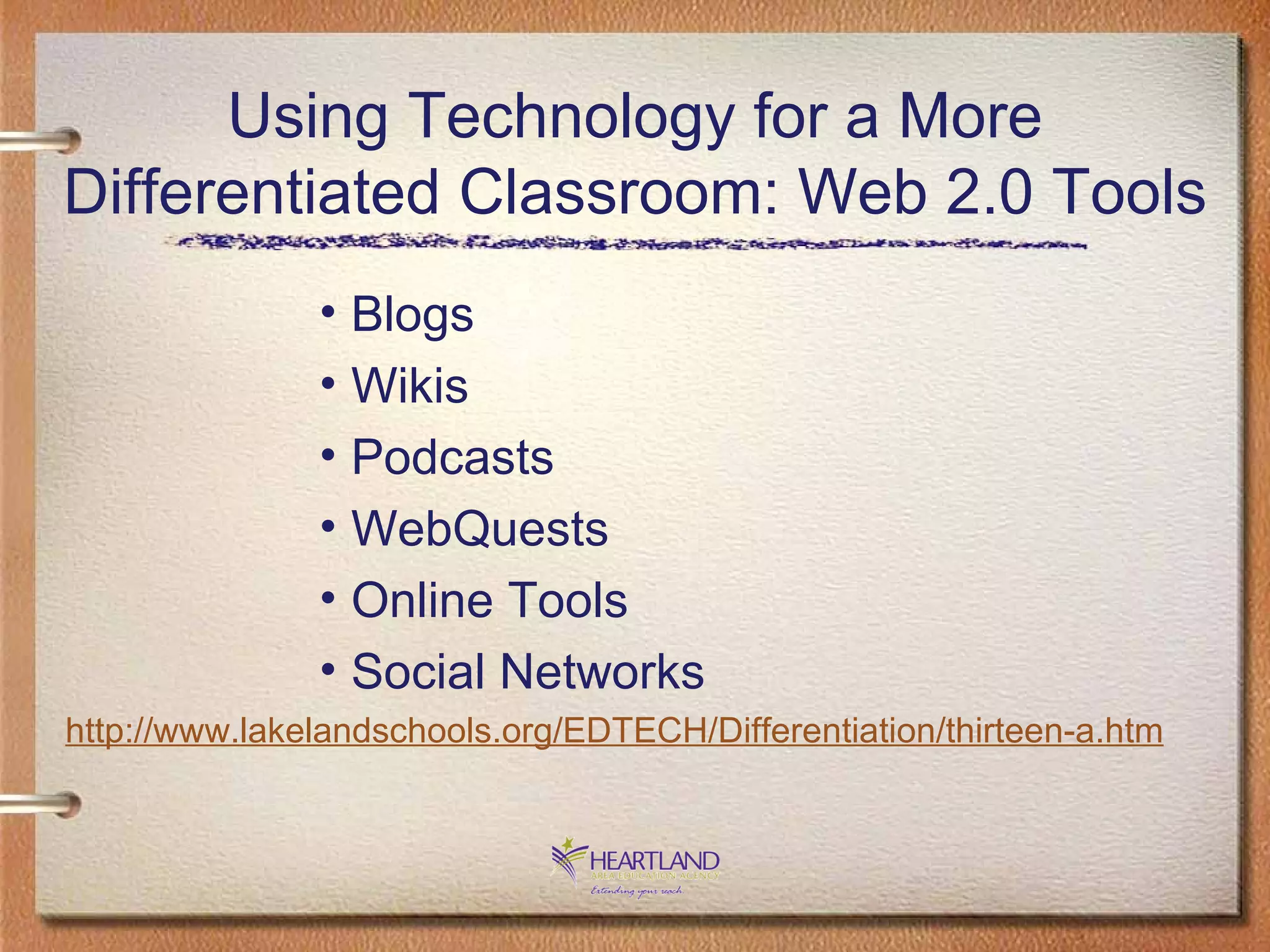 Using Technology for a More Differentiated Classroom: Web 2.0 Tools Blogs Wikis Podcasts WebQuests Online Tools Social Networks http://www. lakelandschools .org/EDTECH/Differentiation/thirteen-a.htm 