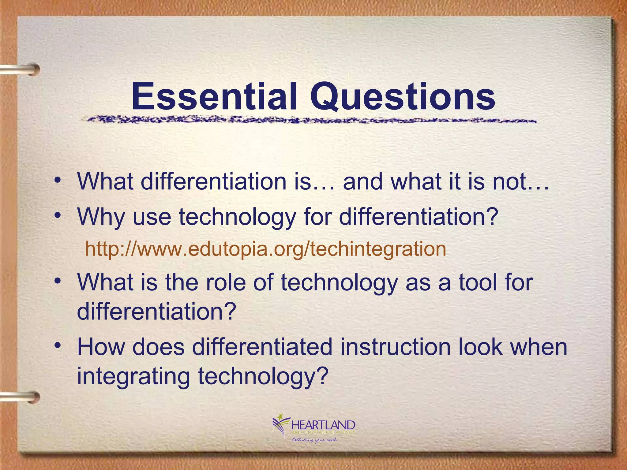 Essential Questions What differentiation is… and what it is not… Why use technology for differentiation? http://www.edutopia.org/techintegration What is the role of technology as a tool for differentiation? How does differentiated instruction look when integrating technology? 