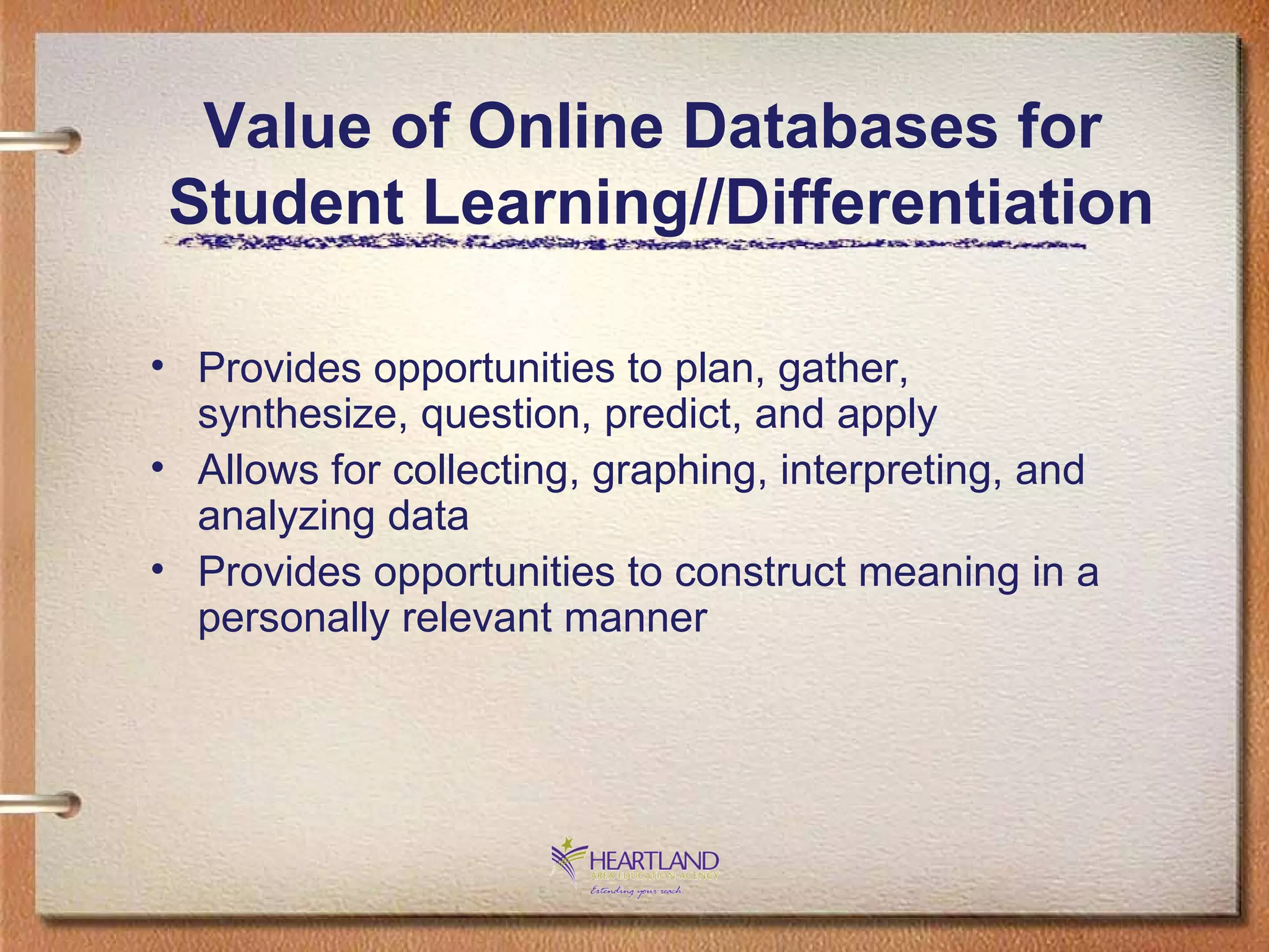 Provides opportunities to plan, gather, synthesize, question, predict, and apply Allows for collecting, graphing, interpreting, and analyzing data Provides opportunities to construct meaning in a personally relevant manner Value of Online Databases for Student Learning//Differentiation 