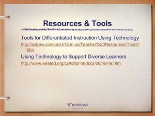 Resources & Tools Tools for Differentiated Instruction Using Technology http://oxbow.concord.k12.in.us/Teacher%20Resources/Tools%20for%20Differeniated%20Instruction%20Using%20Technology. htm Using Technology to Support Diverse Learners http://www. wested . org/cs/tdl/print/docs/tdl/home .htm 