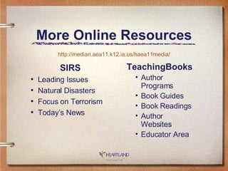 More Online Resources SIRS Leading Issues Natural Disasters Focus on Terrorism Today’s News TeachingBooks Author Programs Book Guides Book Readings Author Websites Educator Area http://median.aea11.k12.ia.us/haea11media/ 